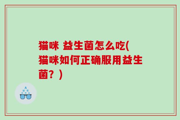 猫咪 益生菌怎么吃(猫咪如何正确服用益生菌？)