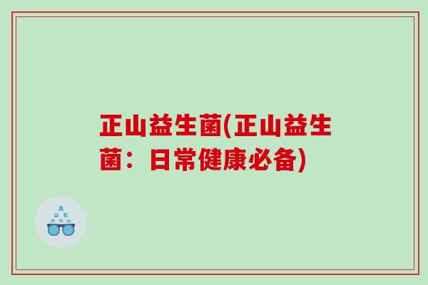 正山益生菌(正山益生菌：日常健康必备)