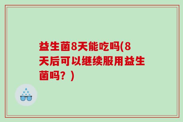 益生菌8天能吃吗(8天后可以继续服用益生菌吗？)