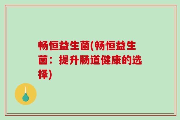 畅恒益生菌(畅恒益生菌：提升肠道健康的选择)
