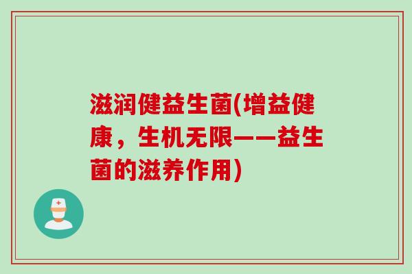 滋润健益生菌(增益健康，生机无限——益生菌的滋养作用)