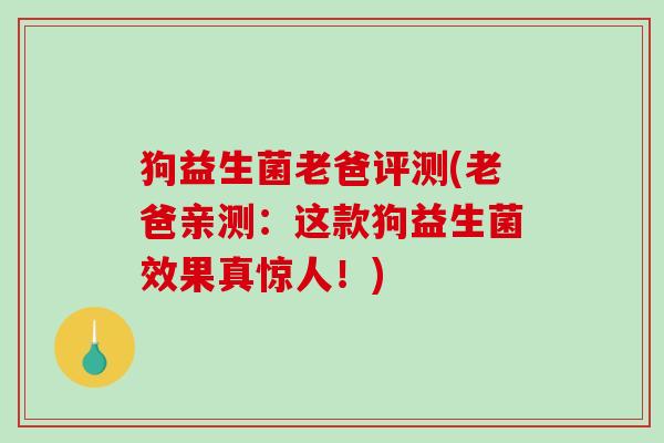 狗益生菌老爸评测(老爸亲测:这款狗益生菌效果真惊人!) 狗益生菌老爸评测(老爸亲测:这款狗益生菌效果真惊人!)