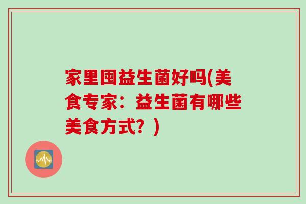 家里囤益生菌好吗(美食专家:益生菌有哪些美食方式?) 家里囤益生菌好吗(美食专家:益生菌有哪些美食方式?)