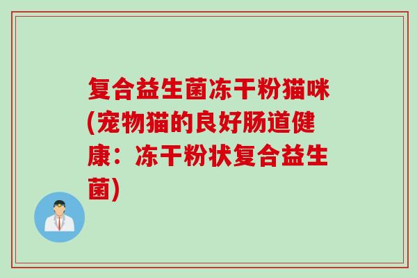 复合益生菌冻干粉猫咪(宠物猫的良好肠道健康:冻干粉状复合益生菌) 复合益生菌冻干粉猫咪(宠物猫的良好肠道健康:冻干粉状复合益生菌)