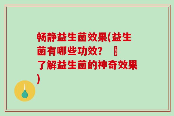 畅静益生菌效果(益生菌有哪些功效? – 了解益生菌的神奇效果) 畅静益生菌效果(益生菌有哪些功效? – 了解益生菌的神奇效果)