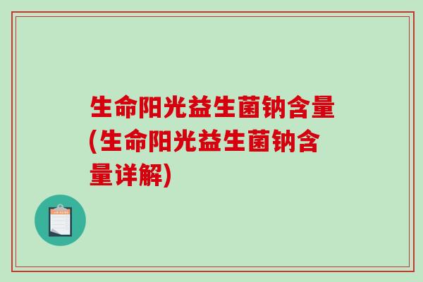生命阳光益生菌钠含量(生命阳光益生菌钠含量详解)