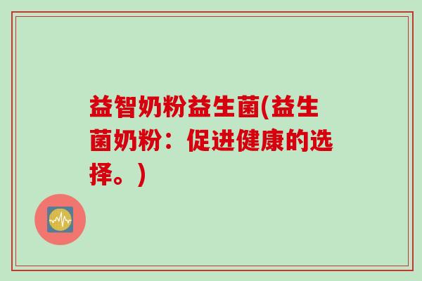 益智奶粉益生菌(益生菌奶粉：促进健康的选择。)