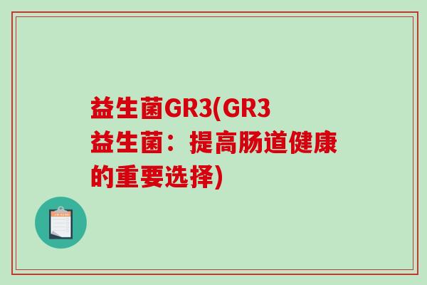 益生菌GR3(GR3益生菌：提高肠道健康的重要选择)