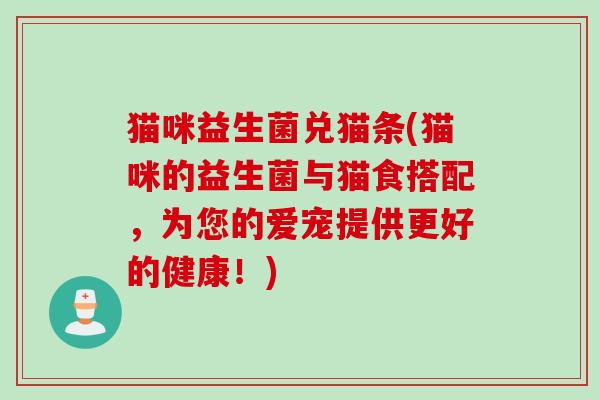 猫咪益生菌兑猫条(猫咪的益生菌与猫食搭配，为您的爱宠提供更好的健康！)