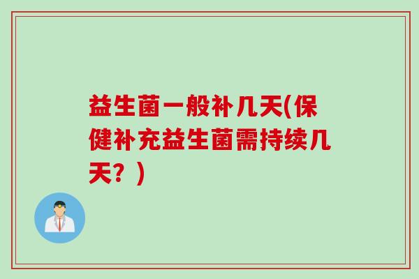 益生菌一般补几天(保健补充益生菌需持续几天？)