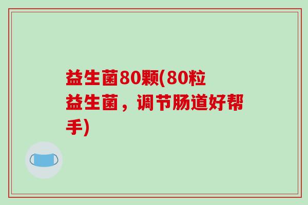 益生菌80颗(80粒益生菌，调节肠道好帮手)