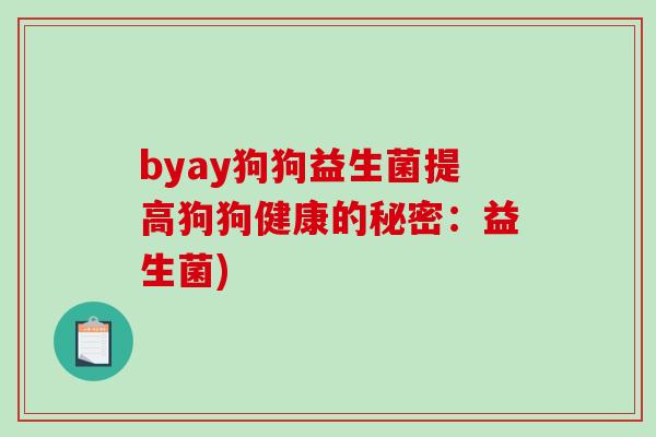 byay狗狗益生菌提高狗狗健康的秘密:益生菌) byay狗狗益生菌提高狗狗健康的秘密:益生菌)