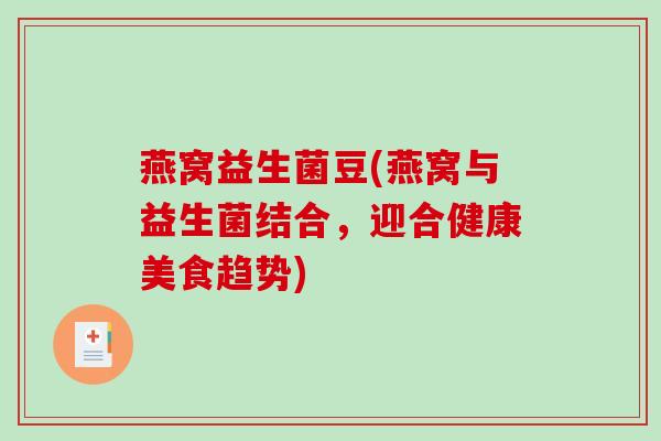 燕窝益生菌豆(燕窝与益生菌结合,迎合健康美食趋势) 燕窝益生菌豆(燕窝与益生菌结合,迎合健康美食趋势)