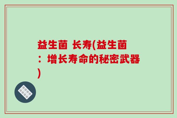 益生菌 长寿(益生菌：增长寿命的秘密武器)