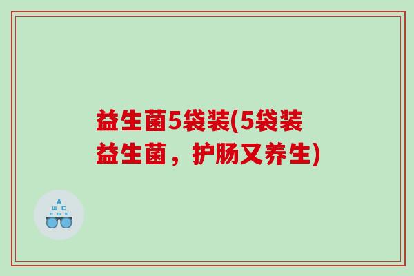 益生菌5袋装(5袋装益生菌，护肠又养生)