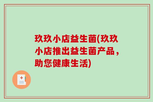 玖玖小店益生菌(玖玖小店推出益生菌产品，助您健康生活)