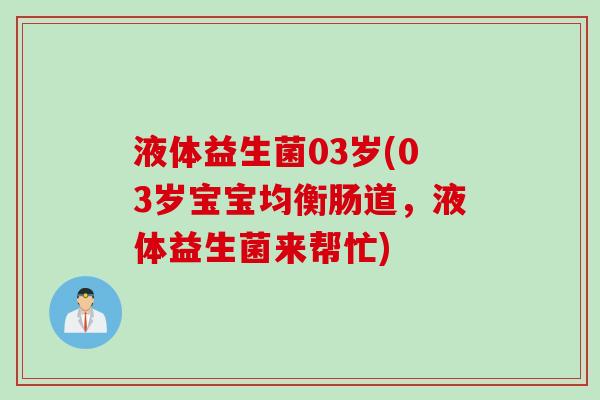 液体益生菌03岁(03岁宝宝均衡肠道，液体益生菌来帮忙)