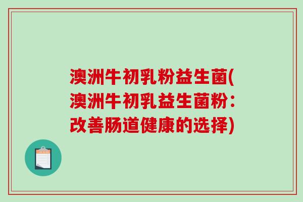 澳洲牛初乳粉益生菌(澳洲牛初乳益生菌粉：改善肠道健康的选择)