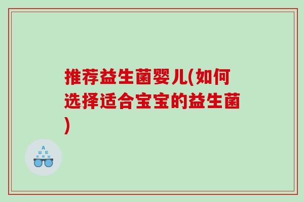 推荐益生菌婴儿(如何选择适合宝宝的益生菌)