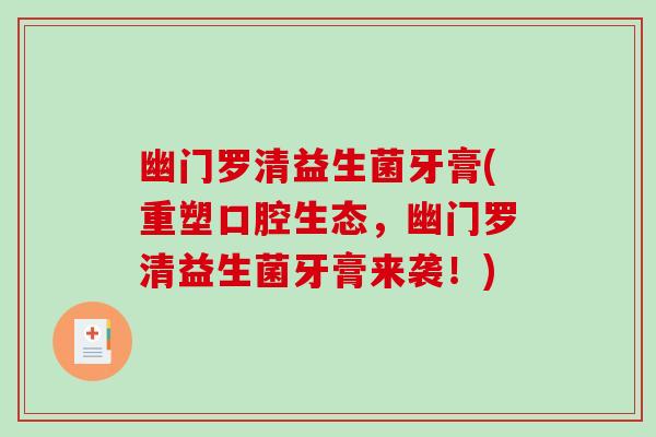 幽门罗清益生菌牙膏(重塑口腔生态,幽门罗清益生菌牙膏来袭!) 幽门罗清益生菌牙膏(重塑口腔生态,幽门罗清益生菌牙膏来袭!)