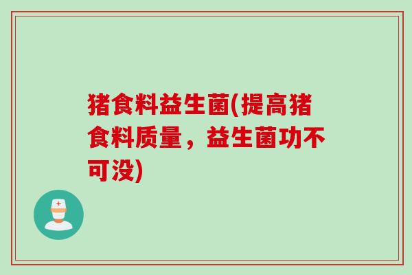 猪食料益生菌(提高猪食料质量，益生菌功不可没)