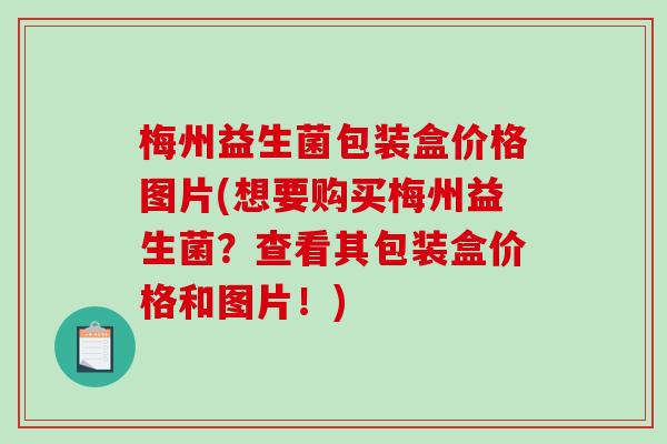 梅州益生菌包装盒价格图片(想要购买梅州益生菌?查看其包装盒价格和图片!) 梅州益生菌包装盒价格图片(想要购买梅州益生菌?查看其包装盒价格和图片!)