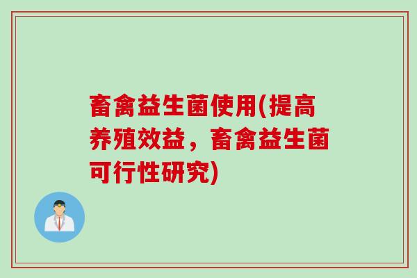 畜禽益生菌使用(提高养殖效益,畜禽益生菌可行性研究) 畜禽益生菌使用(提高养殖效益,畜禽益生菌可行性研究)