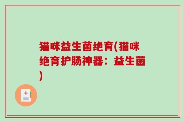 猫咪益生菌绝育(猫咪绝育护肠神器：益生菌)
