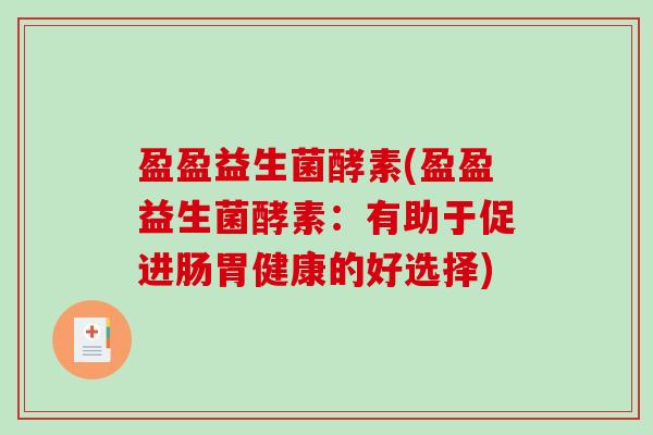 盈盈益生菌酵素(盈盈益生菌酵素:有助于促进肠胃健康的好选择) 盈盈益生菌酵素(盈盈益生菌酵素:有助于促进肠胃健康的好选择)