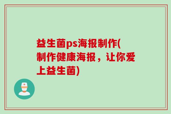 益生菌ps海报制作(制作健康海报，让你爱上益生菌)