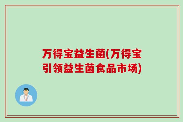 万得宝益生菌(万得宝引领益生菌食品市场) 万得宝益生菌(万得宝引领益生菌食品市场)
