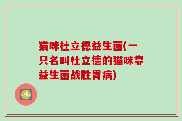 猫咪杜立德益生菌(一只名叫杜立德的猫咪靠益生菌战胜胃病)