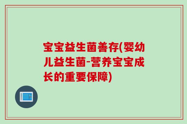 宝宝益生菌善存(婴幼儿益生菌-营养宝宝成长的重要保障)