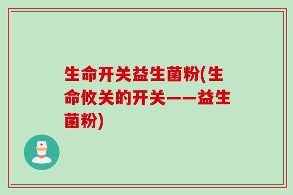 生命开关益生菌粉(生命攸关的开关——益生菌粉)