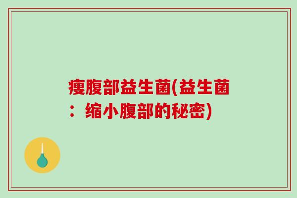 瘦腹部益生菌(益生菌:缩小腹部的秘密) 瘦腹部益生菌(益生菌:缩小腹部的秘密)