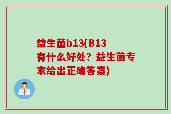 益生菌b13(B13有什么好处？益生菌专家给出正确答案)