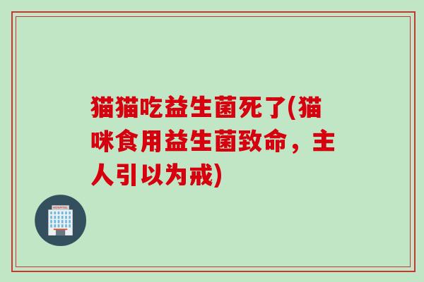 猫猫吃益生菌死了(猫咪食用益生菌致命，主人引以为戒)