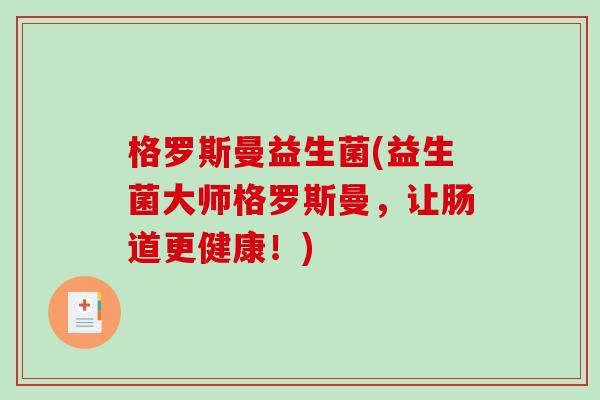 格罗斯曼益生菌(益生菌大师格罗斯曼，让肠道更健康！)
