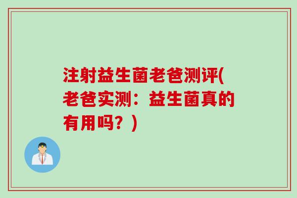 注射益生菌老爸测评(老爸实测:益生菌真的有用吗?) 注射益生菌老爸测评(老爸实测:益生菌真的有用吗?)