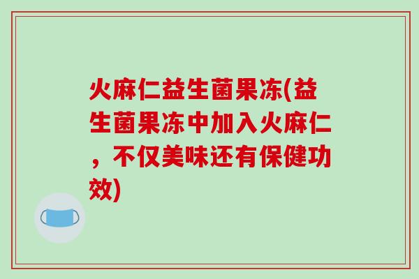 火麻仁益生菌果冻(益生菌果冻中加入火麻仁，不仅美味还有保健功效)