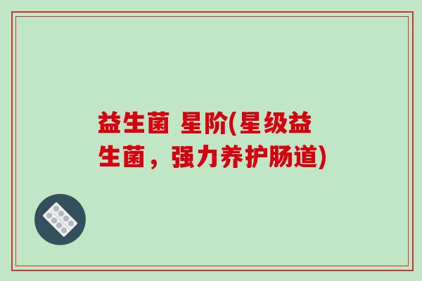 益生菌 星阶(星级益生菌，强力养护肠道)