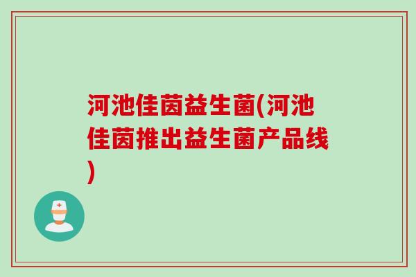 河池佳茵益生菌(河池佳茵推出益生菌产品线) 河池佳茵益生菌(河池佳茵推出益生菌产品线)