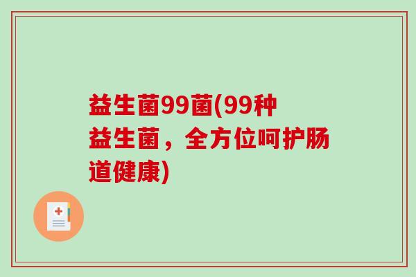 益生菌99菌(99种益生菌，全方位呵护肠道健康)