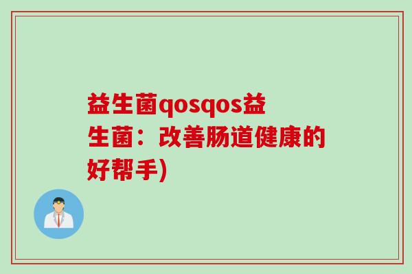 益生菌qosqos益生菌:改善肠道健康的好帮手) 益生菌qosqos益生菌:改善肠道健康的好帮手)