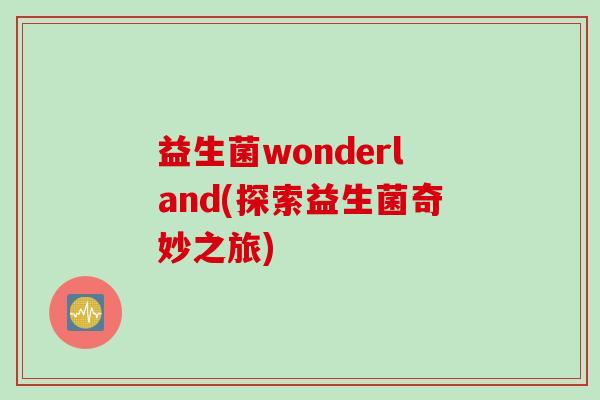 益生菌wonderland(探索益生菌奇妙之旅) 益生菌wonderland(探索益生菌奇妙之旅)