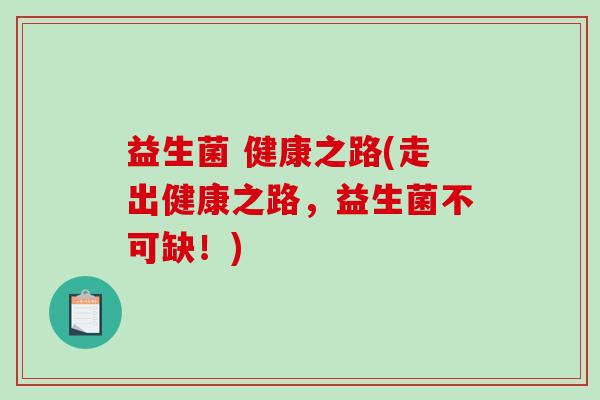 益生菌 健康之路(走出健康之路,益生菌不可缺!) 益生菌 健康之路(走出健康之路,益生菌不可缺!)