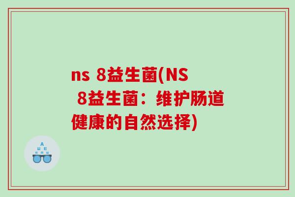 ns 8益生菌(NS 8益生菌：维护肠道健康的自然选择)