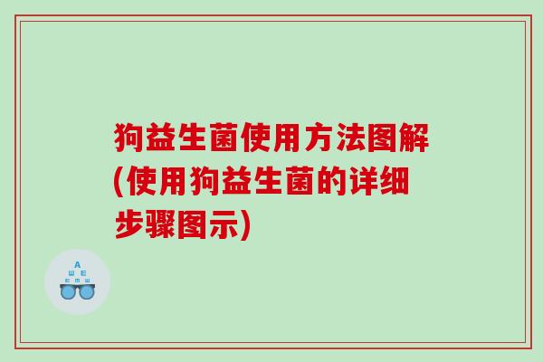 狗益生菌使用方法图解(使用狗益生菌的详细步骤图示)