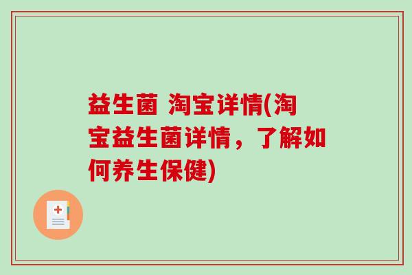 益生菌 淘宝详情(淘宝益生菌详情，了解如何养生保健)