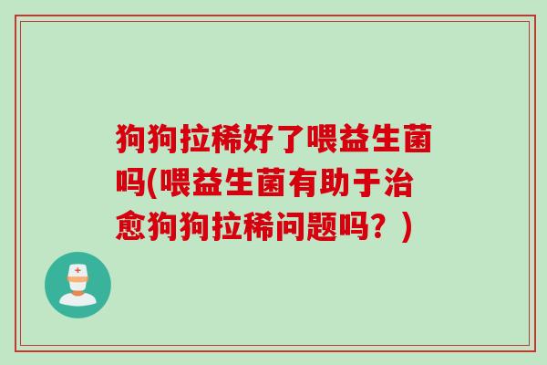 狗狗拉稀好了喂益生菌吗(喂益生菌有助于愈狗狗拉稀问题吗?) 狗狗拉稀好了喂益生菌吗(喂益生菌有助于愈狗狗拉稀问题吗?)